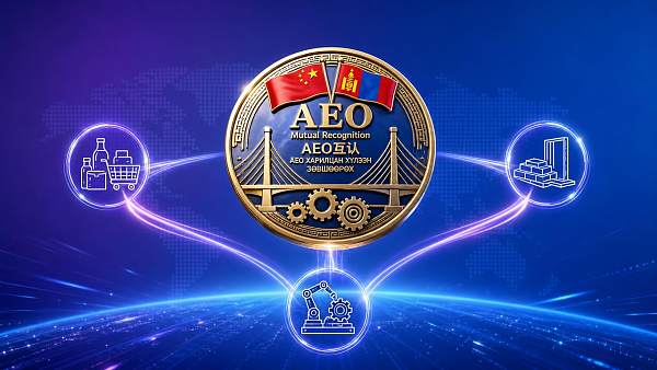 China-Mongolia AEO Mutual Recognition Enters Full Operational Phase in June China-Mongolia AEO Mutual Recognition Enters Full Operational Phase in June