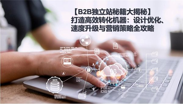 【B2B独立站秘籍大揭秘】打造高效转化机器:设计优化、速度升级与营销策略全攻略.jpg 【B2B独立站秘籍大揭秘】打造高效转化机器:设计优化、速度升级与营销策略全攻略.jpg