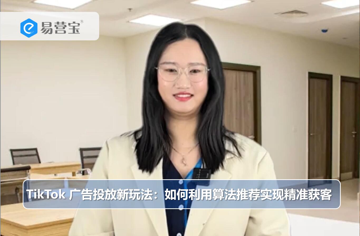 TikTok 广告投放新玩法：如何利用算法推荐实现精准获客
