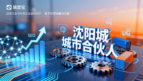 【区域战略】沈阳城市合伙人:易营宝,诚邀您共拓“东北工业与外贸数字化”蓝海市场! 【区域战略】沈阳城市合伙人:易营宝,诚邀您共拓“东北工业与外贸数字化”蓝海市场!