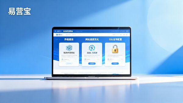 B2B外贸建站必做的5项基础优化:外链建设+网站速度优化+SSL证书配置指南 B2B外贸建站必做的5项基础优化:外链建设+网站速度优化+SSL证书配置指南