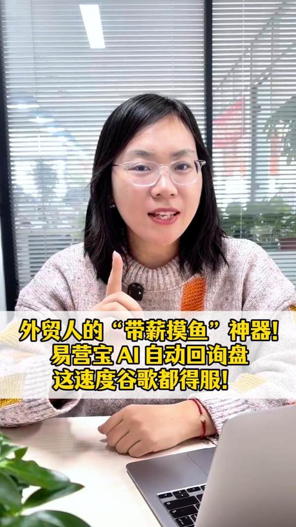 外贸人的“带薪摸鱼”神器来了！易营宝 AI 自动回询盘，这速度谷歌都得服！