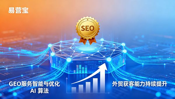 易营宝GEO服务:如何在AI助手的回答中抢占首位,提升外贸获客能力 易营宝GEO服务:如何在AI助手的回答中抢占首位,提升外贸获客能力