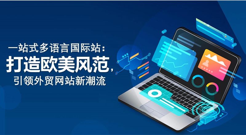 One-stop multi-language international website: to create a European and American style, leading the new trend of foreign trade websites