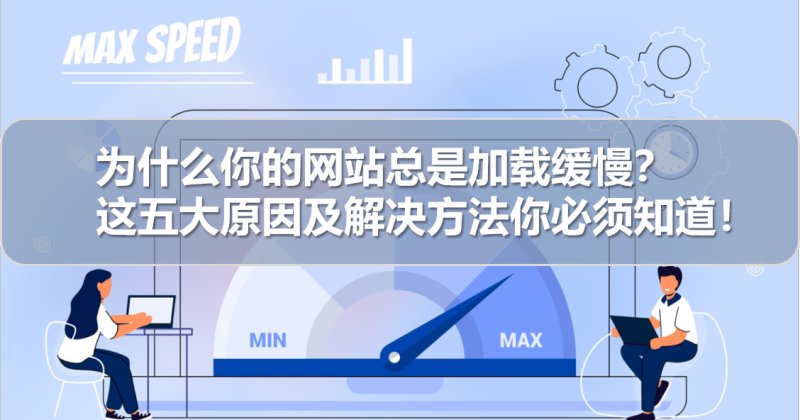 为什么你的网站总是加载缓慢？这五大原因及解决方法你必须知道！