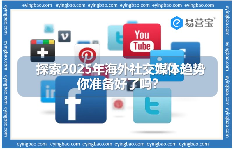 2025 Overseas social media big change: shopping, short video, AI lead the new trend?