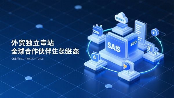 外贸独立站全球合作伙伴：构建高转化生态系统，以全球资源驱动业务指数级增长！