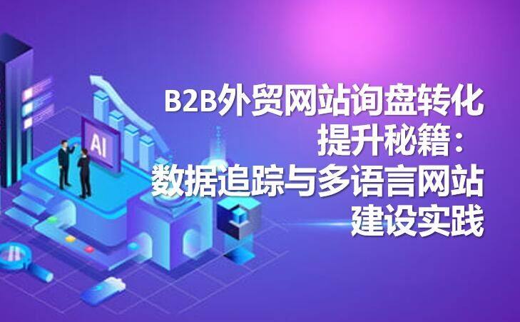Tips for improving B2B foreign trade website inquiry conversion: data tracking and multilingual website construction practice