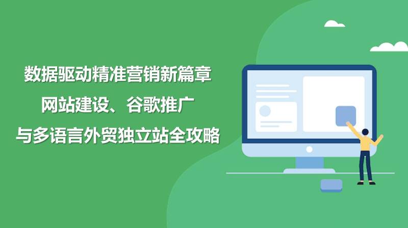 A new chapter in data-driven precision marketing: a complete guide to website construction, Google promotion and multilingual foreign trade independent websites