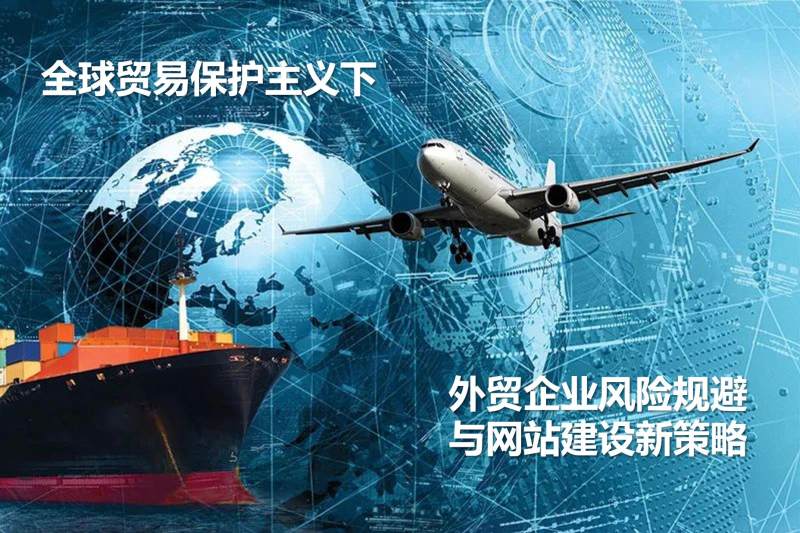 Under global trade protectionism, foreign trade enterprises risk avoidance and website construction of new strategies