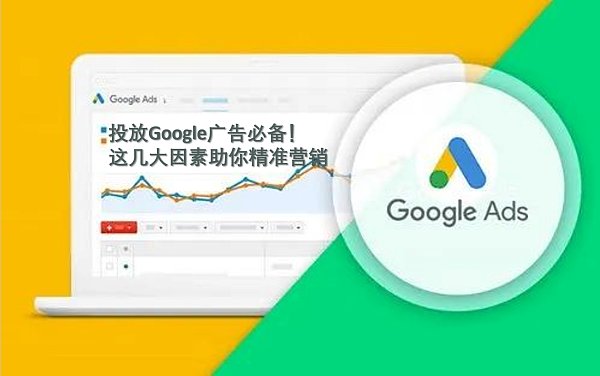 投放Google广告必备!这几大因素助你精准营销.png 投放Google广告必备!这几大因素助你精准营销.png