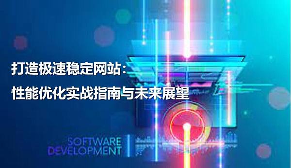 打造极速稳定网站:性能优化实战指南与未来展望.jpg 打造极速稳定网站:性能优化实战指南与未来展望.jpg