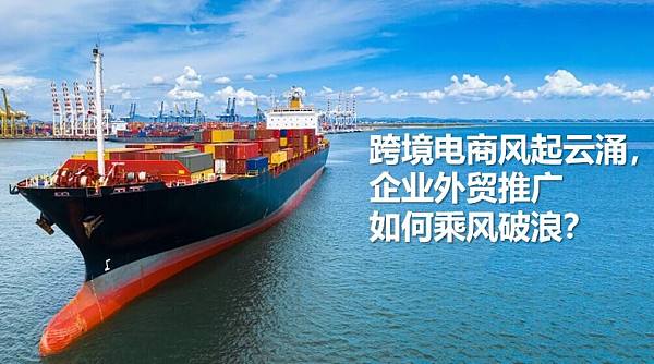 跨境电商风起云涌,企业外贸推广如何乘风破浪?.jpg 跨境电商风起云涌,企业外贸推广如何乘风破浪?.jpg