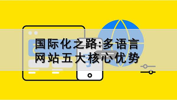 多语言网站五大核心优势.jpg مواقع متعددة اللغات: تحليل المزايا الأساسية الخمس لتدويل الشركات