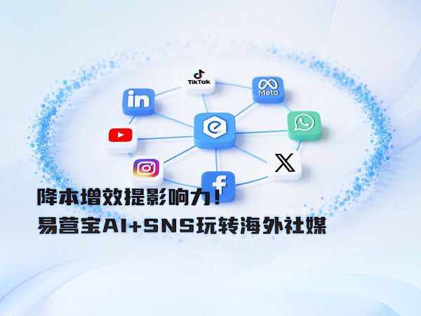 خفض التكاليف وزيادة الفعالية وتعزيز التأثير! EasyYunbao AI+SNS تمكّن الشركات التجارية من اللعب ببراعة على وسائل التواصل الاجتماعي العالمية
