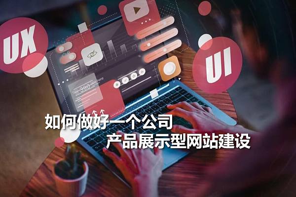 如何做好一个公司产品展示型网站建设.jpg كشف أسرار تصميم مواقع الويب: كيفية إنشاء موقع تجاري حديث يوفر تجربة مستخدم استثنائية