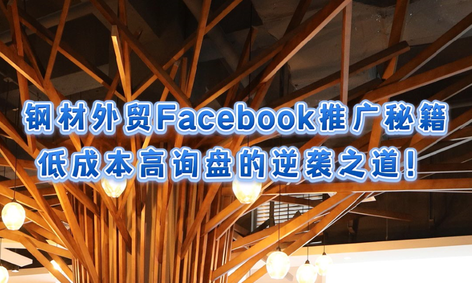 Secret de la promotion Facebook pour l'exportation d'acier : La voie de l'assaut inversé à faible coût et à haut taux de demande