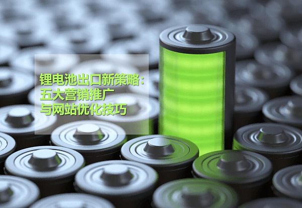 锂电池出口新策略,营销及网站优化技巧.jpg Neue Strategien für den Export von Lithiumbatterien: Fünf Marketing- und Website-Optimierungstechniken