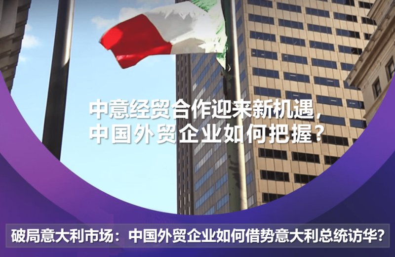 Der Einstieg in den italienischen Markt: Wie können chinesische Außenhandelsunternehmen den Besuch des italienischen Präsidenten in China nutzen?