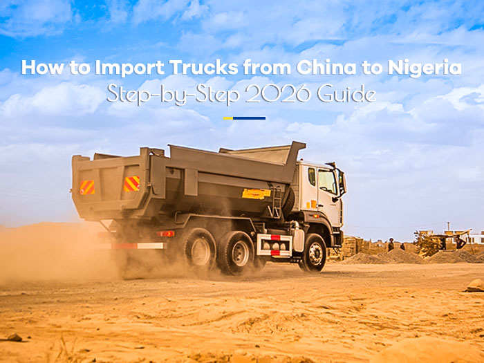 Cómo importar camiones de China a Nigeria (Guía paso a paso 2026)