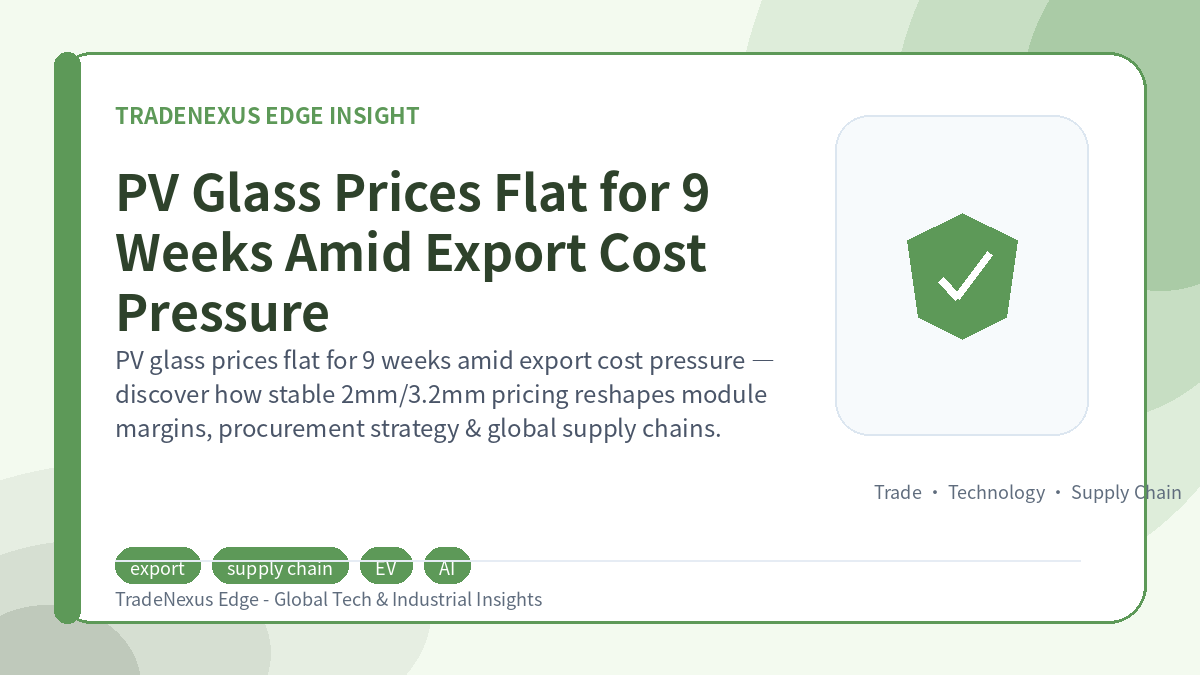 PV Glass Prices Flat for 9 Weeks Amid Export Cost Pressure