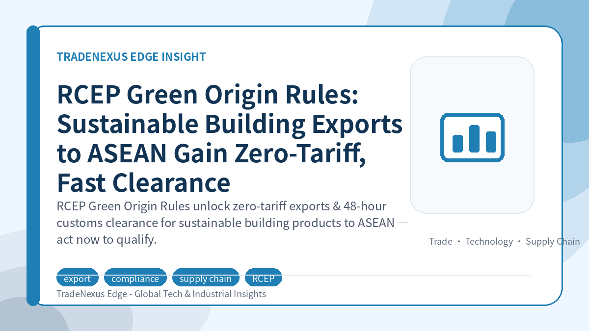 RCEP Green Origin Rules: Sustainable Building Exports to ASEAN Gain Zero-Tariff, Fast Clearance