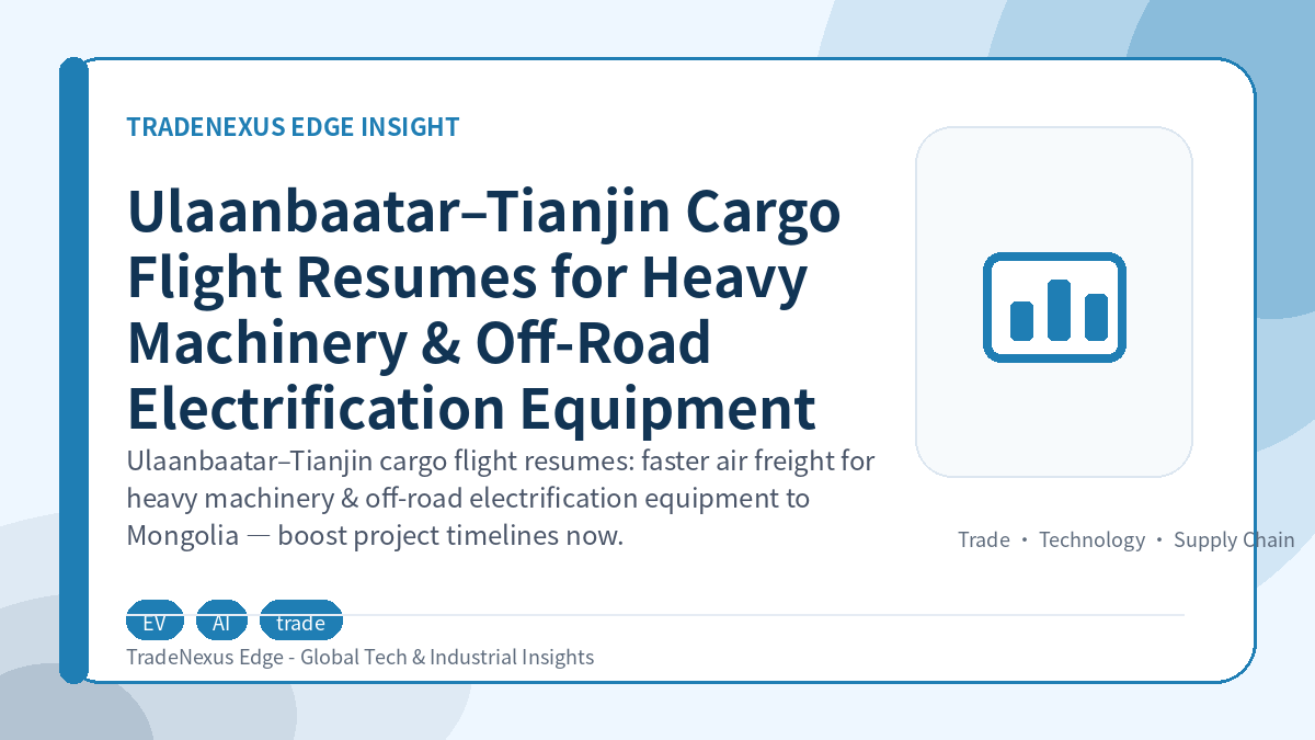 Ulaanbaatar–Tianjin Cargo Flight Resumes for Heavy Machinery & Off-Road Electrification Equipment
